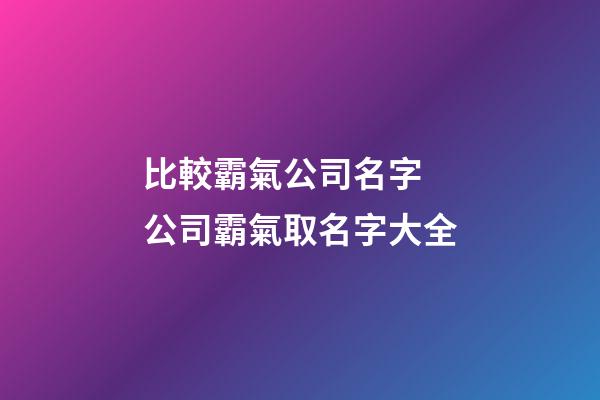 比較霸氣公司名字 公司霸氣取名字大全-第1張-公司起名-玄機派